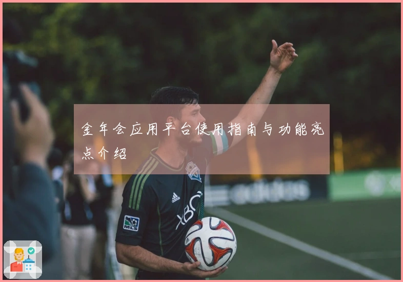 金年会应用平台使用指南与功能亮点介绍