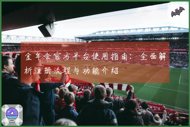 金年会官方平台使用指南：全面解析注册流程与功能介绍