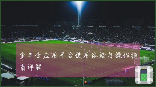 金年会应用平台使用体验与操作指南详解