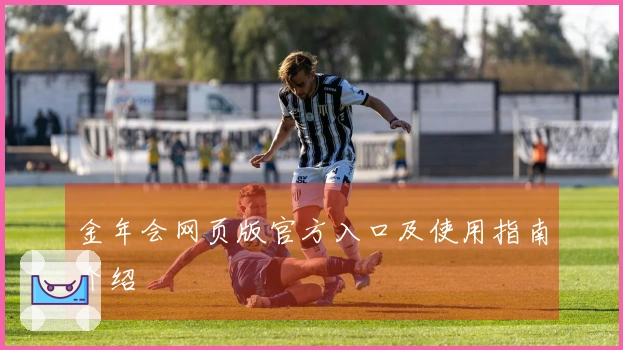 金年会网页版官方入口及使用指南介绍