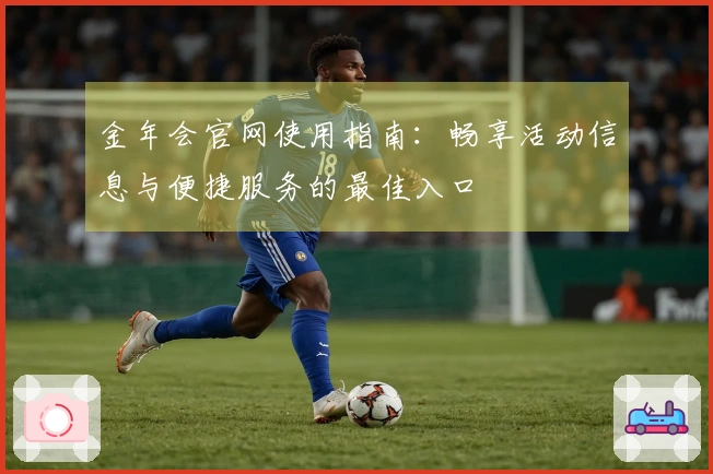 金年会官网使用指南：畅享活动信息与便捷服务的最佳入口