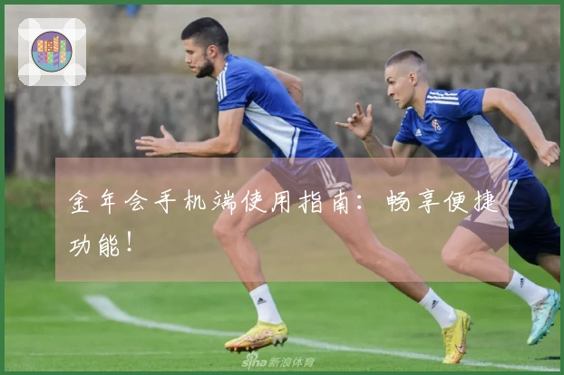金年会手机端使用指南：畅享便捷功能！