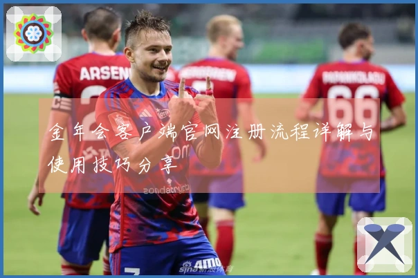 金年会客户端官网注册流程详解与使用技巧分享