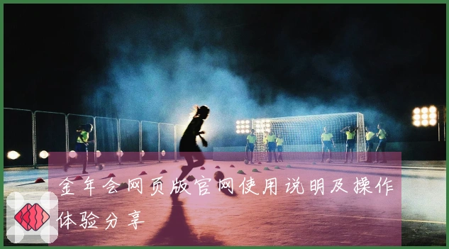 金年会网页版官网使用说明及操作体验分享