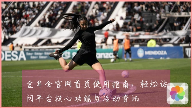 金年会官网首页使用指南，轻松访问平台核心功能与活动资讯