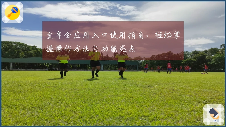 金年会应用入口使用指南,轻松掌握操作方法与功能亮点