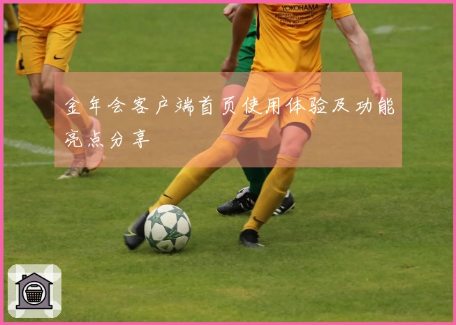 金年会客户端首页使用体验及功能亮点分享