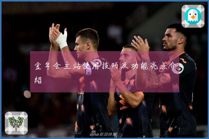 金年会主站使用技巧及功能亮点介绍