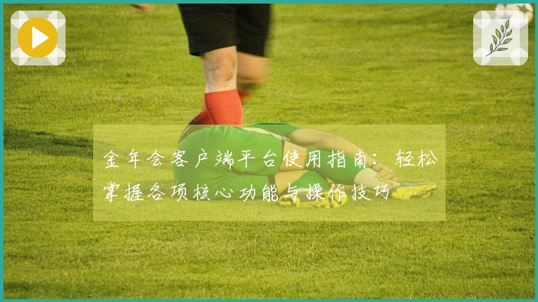 金年会客户端平台使用指南：轻松掌握各项核心功能与操作技巧