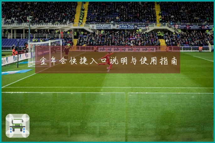 金年会快捷入口说明与使用指南
