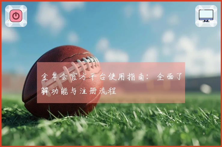 金年会官方平台使用指南:全面了解功能与注册流程