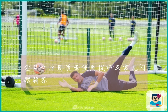 金年会注册页面使用技巧及常见问题解答