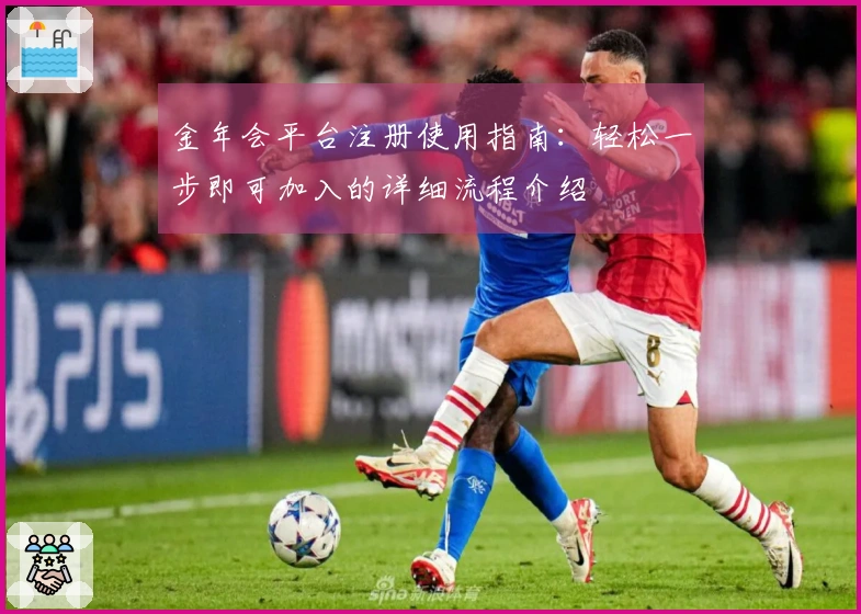 金年会平台注册使用指南：轻松一步即可加入的详细流程介绍