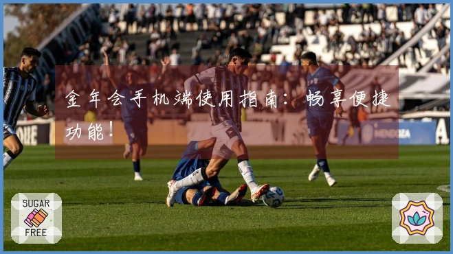 金年会手机端使用指南：畅享便捷功能！