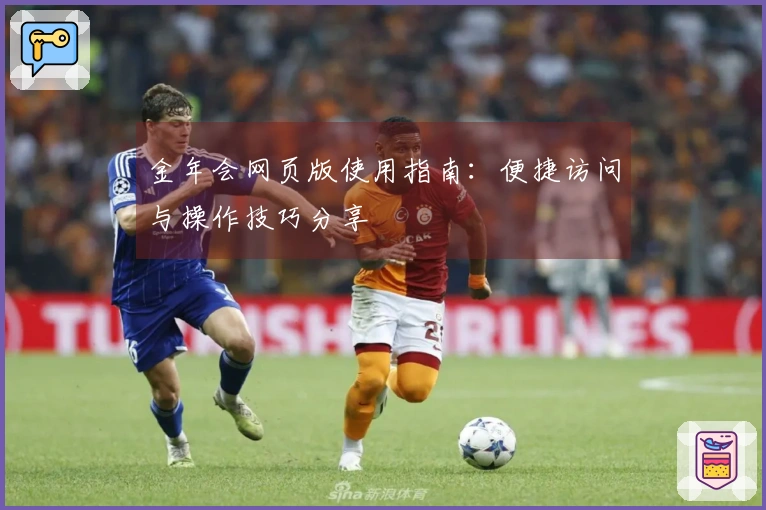 金年会网页版使用指南：便捷访问与操作技巧分享