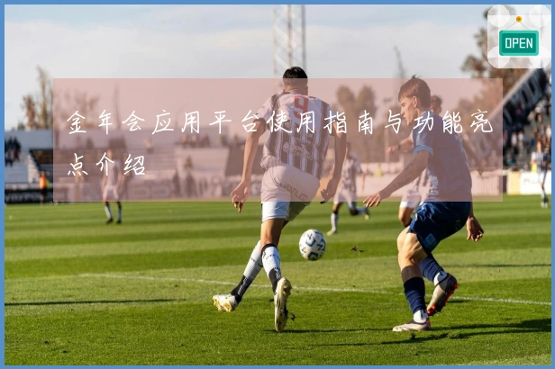 金年会应用平台使用指南与功能亮点介绍